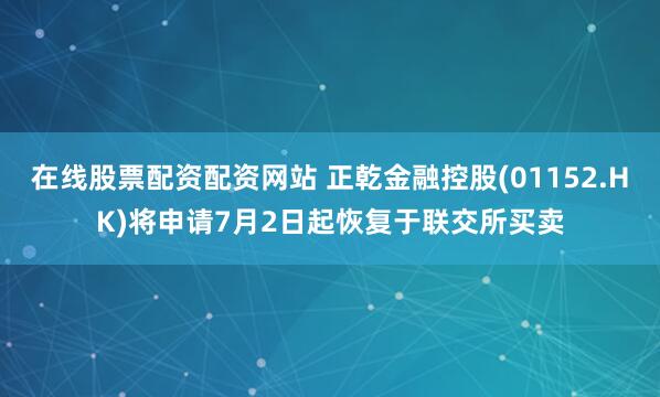 在线股票配资配资网站 正乾金融控股(01152.HK)将申请7月2日起恢复于联交所买卖